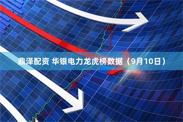 鼎泽配资 华银电力龙虎榜数据（9月10日）