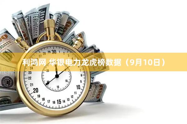 利鸿网 华银电力龙虎榜数据（9月10日）