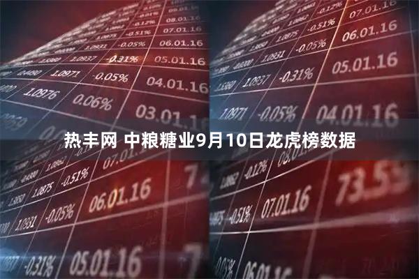 热丰网 中粮糖业9月10日龙虎榜数据