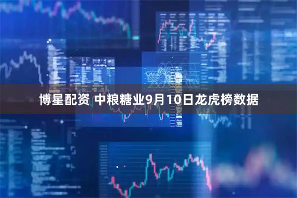 博星配资 中粮糖业9月10日龙虎榜数据
