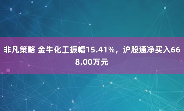 非凡策略 金牛化工振幅15.41%，沪股通净买入668.00万元
