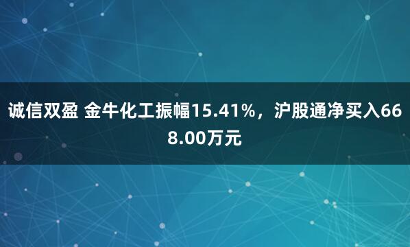 诚信双盈 金牛化工振幅15.41%，沪股通净买入668.00万元
