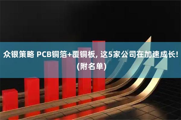 众银策略 PCB铜箔+覆铜板, 这5家公司在加速成长! (附名单)