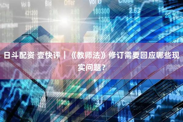 日斗配资 壹快评︱《教师法》修订需要回应哪些现实问题？