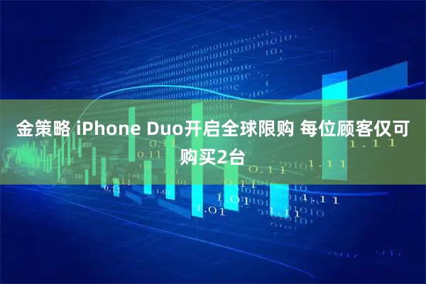 金策略 iPhone Duo开启全球限购 每位顾客仅可购买2台