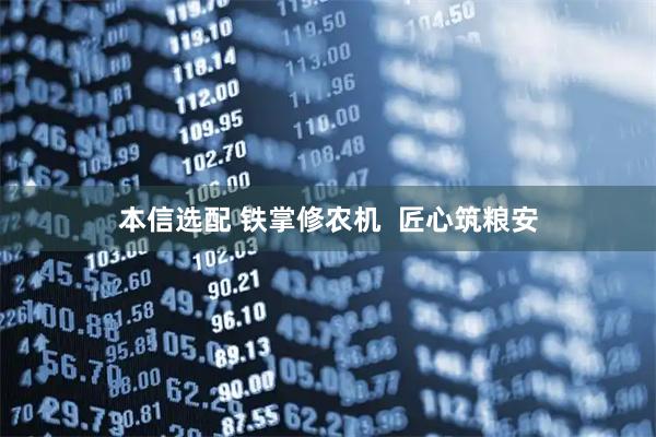本信选配 铁掌修农机  匠心筑粮安