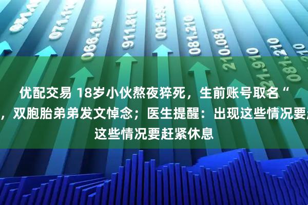优配交易 18岁小伙熬夜猝死，生前账号取名“早些睡”，双胞胎弟弟发文悼念；医生提醒：出现这些情况要赶紧休息
