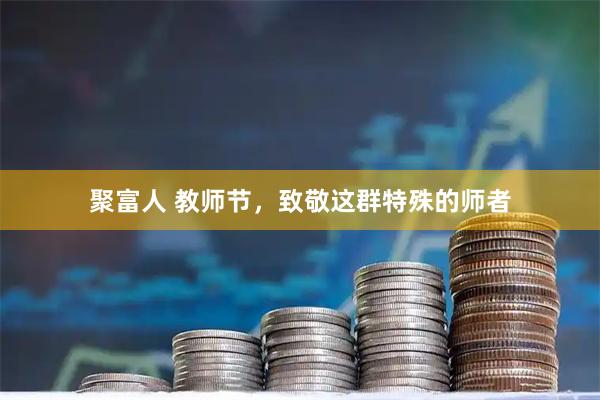 聚富人 教师节，致敬这群特殊的师者