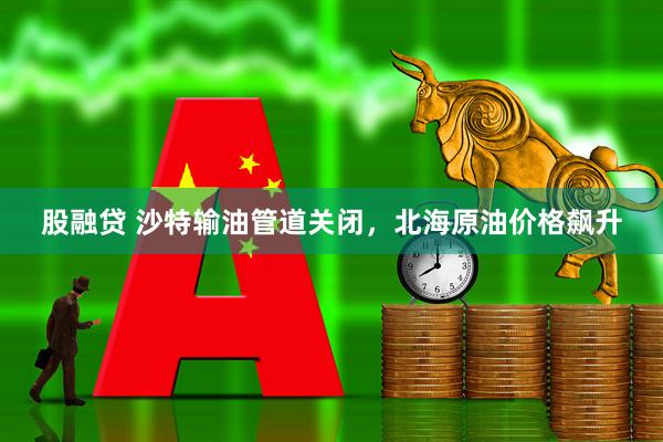 股融贷 沙特输油管道关闭，北海原油价格飙升