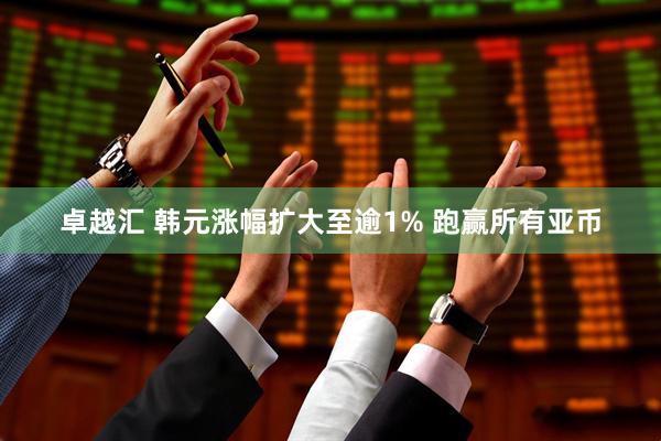 卓越汇 韩元涨幅扩大至逾1% 跑赢所有亚币